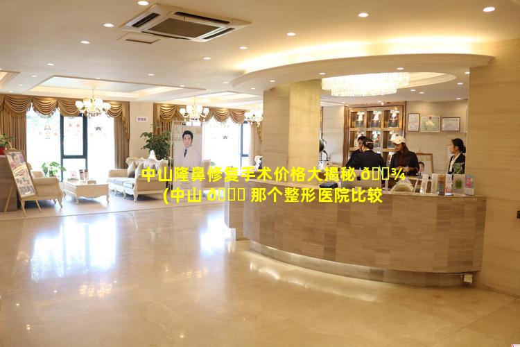 中山隆鼻修复手术价格大揭秘 🌾 (中山 🐟 那个整形医院比较好)